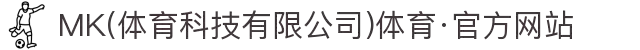 MK(体育科技有限公司)体育·官方网站